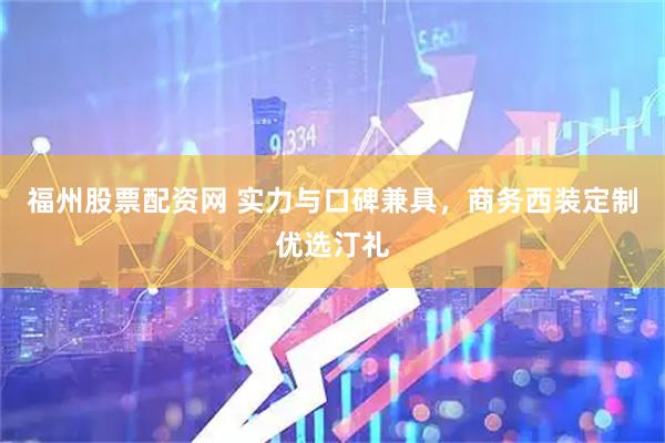 福州股票配资网 实力与口碑兼具，商务西装定制优选汀礼