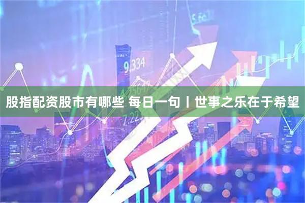 股指配资股市有哪些 每日一句丨世事之乐在于希望