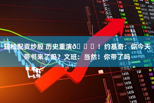 轻松配资炒股 历史重演😅！约基奇：你今天带书来了吗？文班：当然！你带了吗