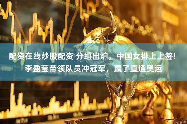 配资在线炒股配资 分组出炉，中国女排上上签! 李盈莹带领队员冲冠军，赢了直通奥运