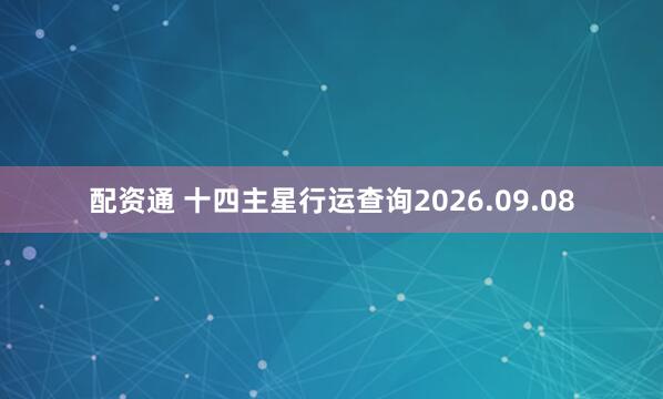 配资通 十四主星行运查询2026.09.08